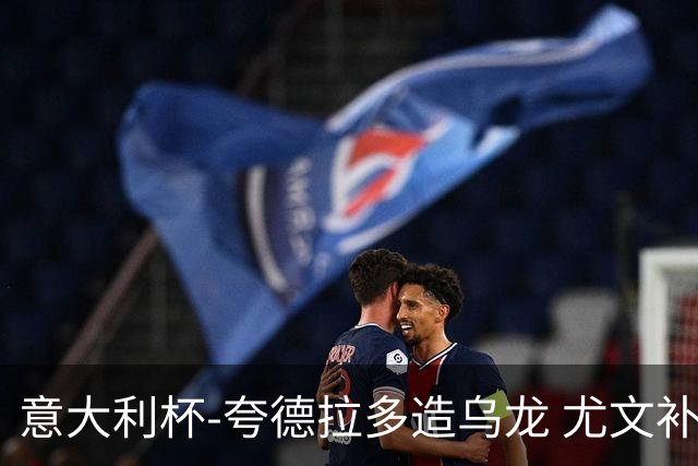 意大利杯-夸德拉多造乌龙 尤文补时绝杀佛罗伦萨
