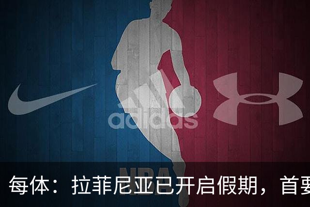 每体：拉菲尼亚已开启假期，首要目标是养好伤病以便满血回归
