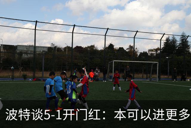 波特谈5-1开门红：本可以进更多，伊萨克和约克雷斯的配合很默契