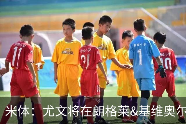 米体：尤文将在朗格莱&基维奥尔&苏塔洛中做选择