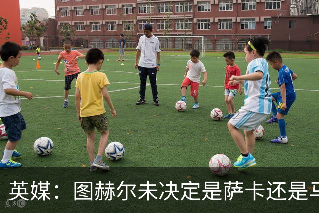 英媒：图赫尔未决定是萨卡还是马杜埃凯首发，中卫斯通斯搭孔萨