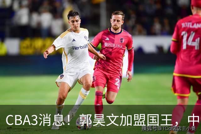CBA3消息！郭昊文加盟国王，中国男篮抵达沈阳，杜锋观战粤BA！
